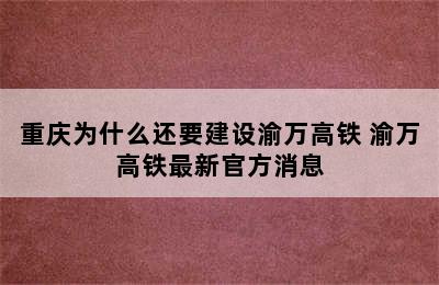 重庆为什么还要建设渝万高铁 渝万高铁最新官方消息